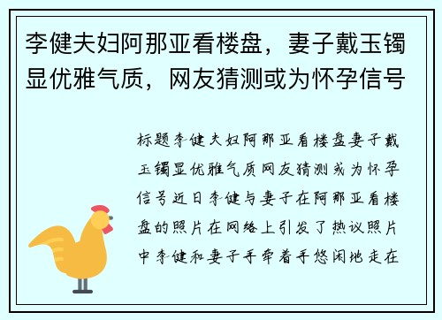 李健夫妇阿那亚看楼盘，妻子戴玉镯显优雅气质，网友猜测或为怀孕信号